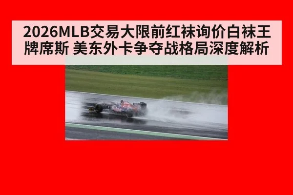 2026MLB交易大限前红袜询价白袜王牌席斯 美东外卡争夺战格局深度解析