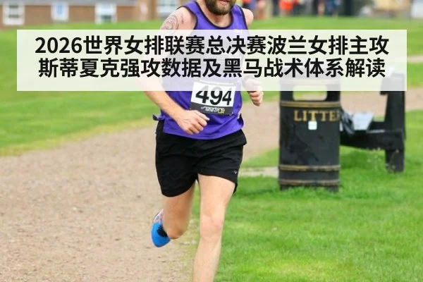 2026世界女排联赛总决赛波兰女排主攻斯蒂夏克强攻数据及黑马战术体系解读