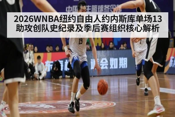 2026WNBA纽约自由人约内斯库单场13助攻创队史纪录及季后赛组织核心解析
