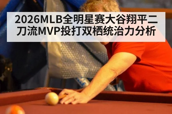 2026MLB全明星赛大谷翔平二刀流MVP投打双栖统治力分析