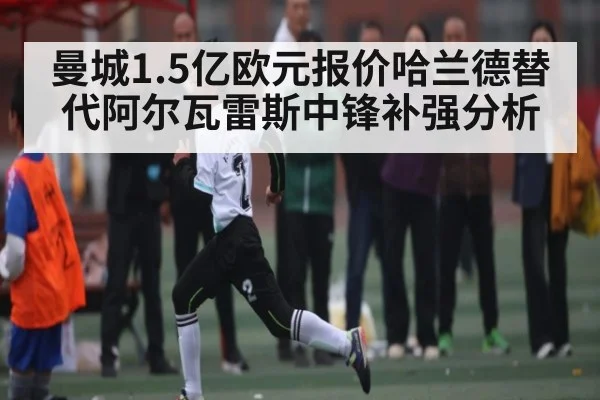 曼城1.5亿欧元报价哈兰德替代阿尔瓦雷斯中锋补强分析