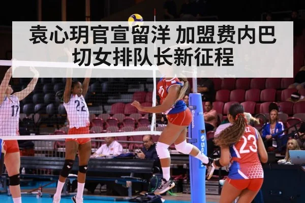 袁心玥官宣留洋 加盟费内巴切女排队长新征程