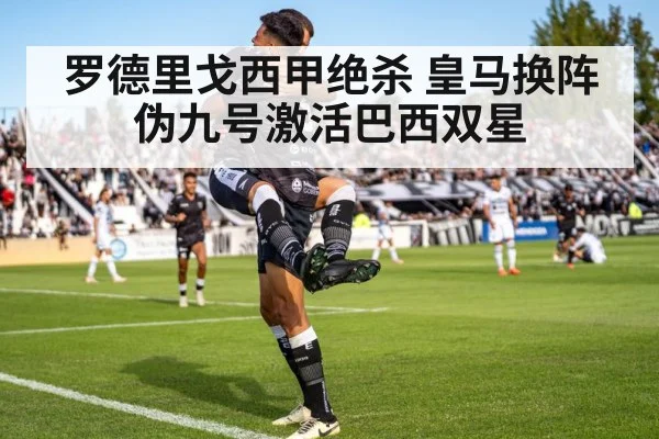 罗德里戈西甲绝杀 皇马换阵伪九号激活巴西双星