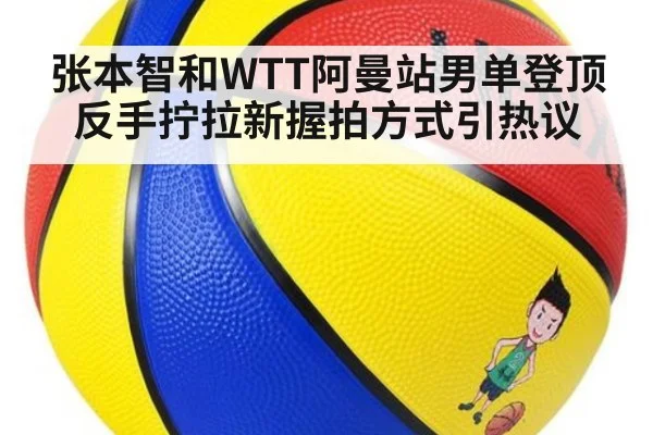 张本智和WTT阿曼站男单登顶 反手拧拉新握拍方式引热议