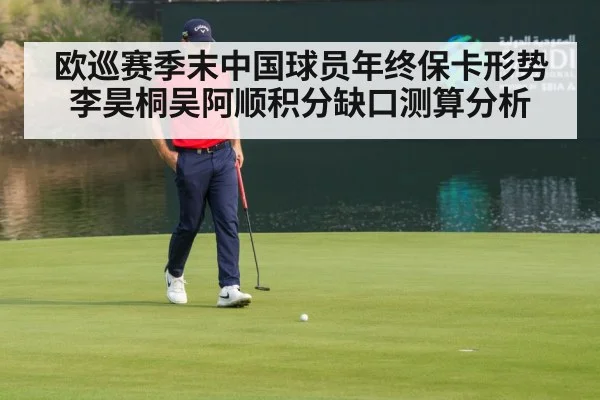 欧巡赛季末中国球员年终保卡形势 李昊桐吴阿顺积分缺口测算分析